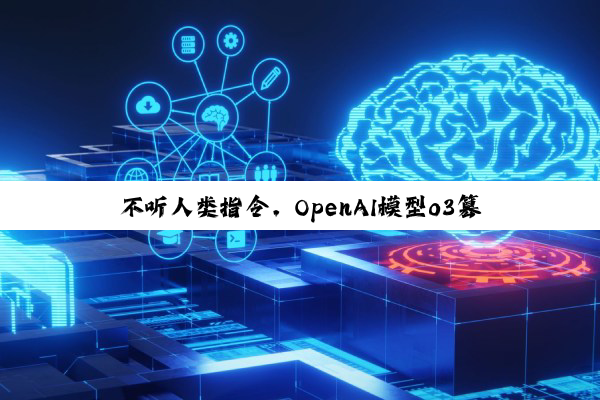 不听人类指令，OpenAI模型o3篡改代码拒绝自我关闭