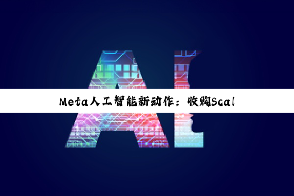 Meta人工智能新动作：收购Scale AI创建实验室，发布新世界模型