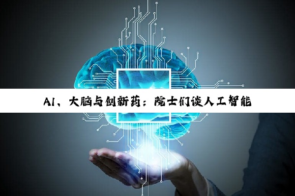 AI、大脑与创新药：院士们谈人工智能与生命科学