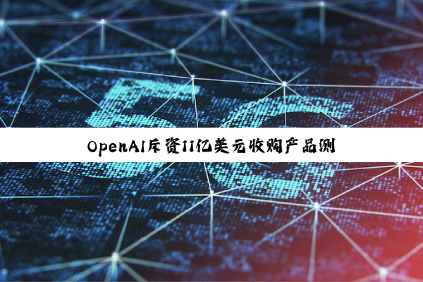 OpenAI斥资11亿美元收购产品测试创企Statsig