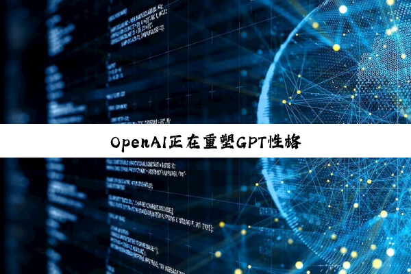 OpenAI正在重塑GPT性格