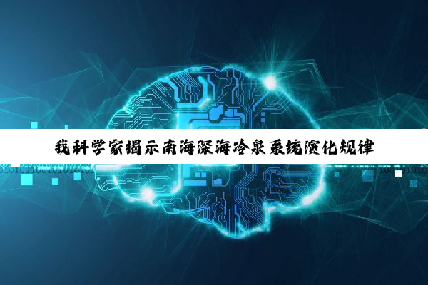 我科学家揭示南海深海冷泉系统演化规律