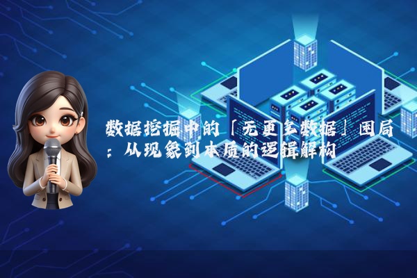 数据挖掘中的「无更多数据」困局：从现象到本质的逻辑解构